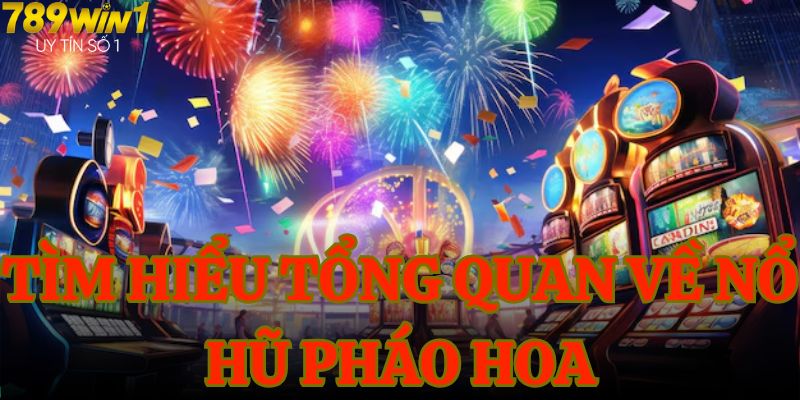 Tìm hiểu tổng quan về nổ hũ Pháo Hoa